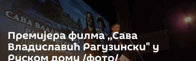 Премијера филма ,,Сава Владиславић Рагузински" у Руском дому /фото/