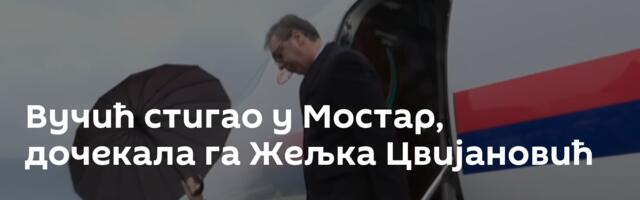 Вучић стигао у Мостар, дочекала га Жељка Цвијановић