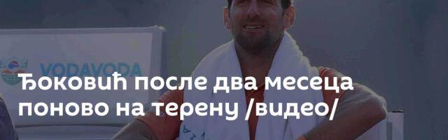 Ђоковић после два месеца поново на терену  /видео/