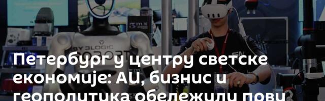 Петербург у центру светске економије: АИ, бизнис и геополитика обележили први дан форума