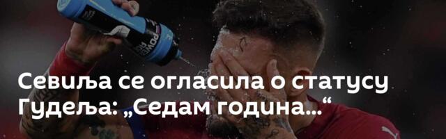 Севиља се огласила о статусу Гудеља: „Седам година...“