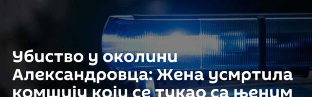 Убиство у околини Александровца: Жена усмртила комшију који се тукао са њеним супругом