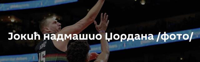 Јокић надмашио Џордана /фото/