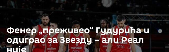 Фенер „преживео“ Гудурића и одиграо за Звезду – али Реал није