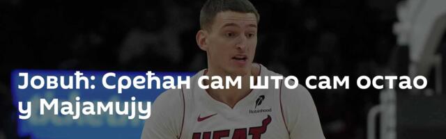 Јовић: Срећан сам што сам остао у Мајамију