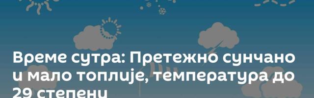 Време сутра: Претежно сунчано и мало топлије, температура до 29 степени