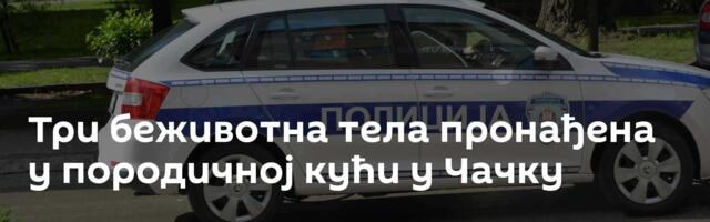Три беживотна тела пронађена у породичној кући у Чачку