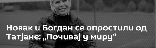 Новак и Богдан се опростили од Татјане: „Почивај у миру“