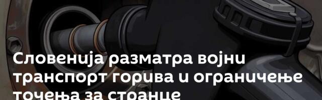 Словенија разматра војни транспорт горива и ограничење точења за странце