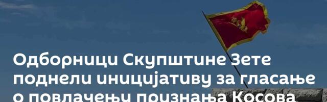 Одборници Скупштине Зете поднели иницијативу за гласање о повлачењу признања Косова