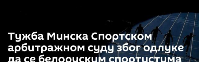 Тужба Минска Спортском арбитражном суду због одлуке да се белоруским спортистима забране такмичења