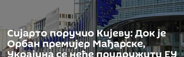 Сијарто поручио Кијеву: Док је Орбан премијер Мађарске, Украјина се неће придружити ЕУ