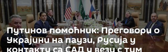 Путинов помоћник: Преговори о Украјини на паузи, Русија у контакту са САД у вези с тим питањем