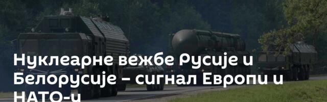 Нуклеарне вежбе Русије и Белорусије – сигнал Европи и НАТО-у