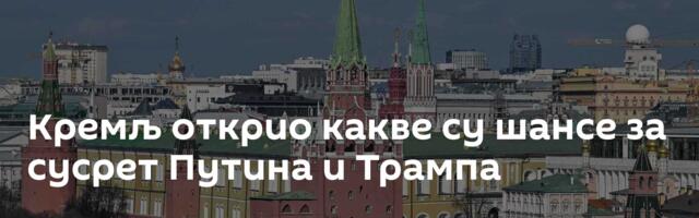Кремљ открио какве су шансе за сусрет Путина и Трампа