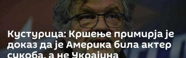 Кустурица: Кршење примирја је доказ да је Америка била актер сукоба, а не Украјина