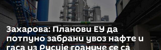 Захарова: Планови ЕУ да потпуно забрани увоз нафте и гаса из Русије граниче се са лудилом