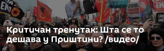 Критичан тренутак: Шта се то дешава у Приштини? /видео/