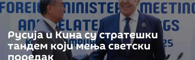Русија и Кина су стратешки тандем који мења светски поредак