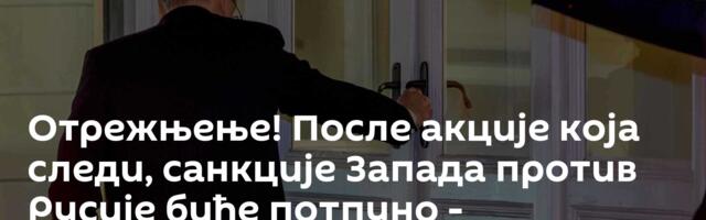 Отрежњење! После акције која следи, санкције Запада против Русије биће потпуно - обесмишљене