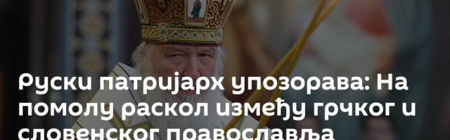 Руски патријарх упозорава: На помолу раскол између грчког и словенског православља