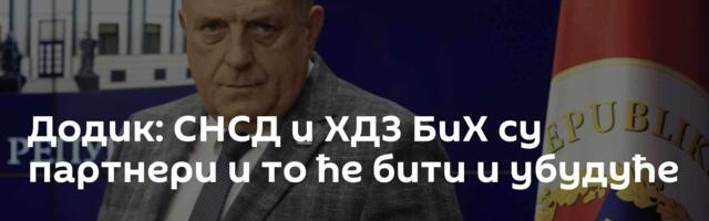 Додик: СНСД и ХДЗ БиХ су партнери и то ће бити и убудуће