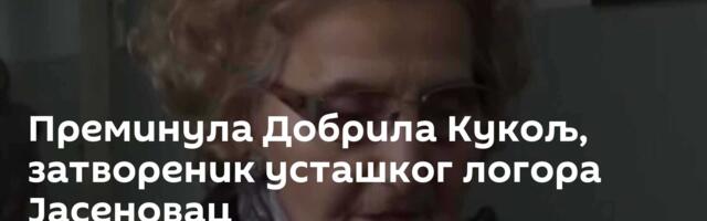 Преминула Добрила Кукољ, затвореник усташког логора Јасеновац