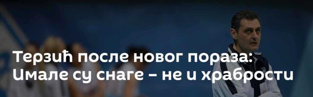 Терзић после новог пораза: Имале су снаге – не и храбрости