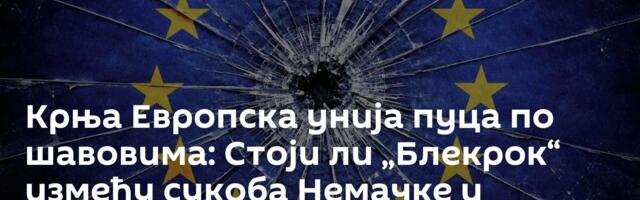 Крња Европска унија пуца по шавовима: Стоји ли „Блекрок“ између сукоба Немачке и Француске