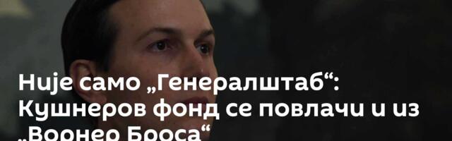 Није само „Генералштаб“: Кушнеров фонд се повлачи и из „Ворнер Броса“