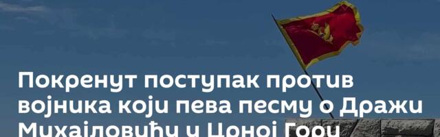 Покренут поступак против војника који пева песму о Дражи Михајловићу у Црној Гори /видео/