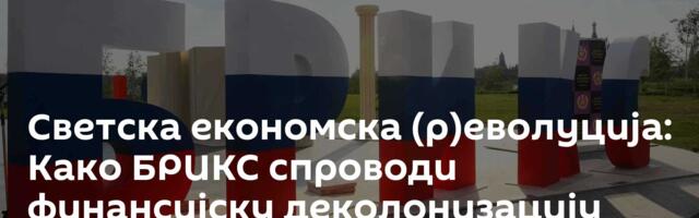 Светска економска (р)еволуција: Како БРИКС спроводи финансијску деколонизацију планете /видео/