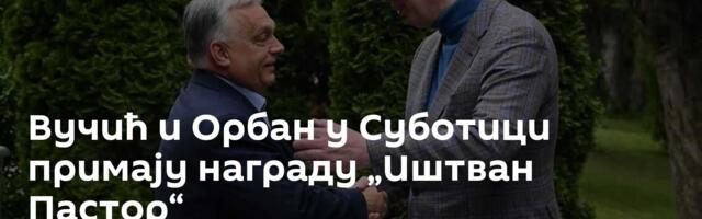 Вучић и Орбан у Суботици примају награду „Иштван Пастор“