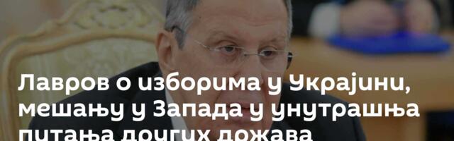 Лавров о изборима у Украјини, мешању у Запада у унутрашња питања других држава