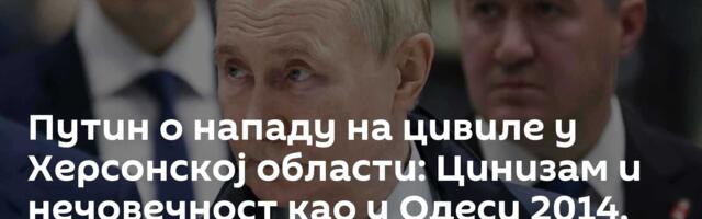 Путин о нападу на цивиле у Херсонској области: Цинизам и нечовечност као у Одеси 2014. године