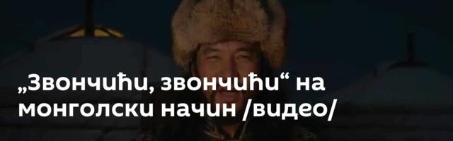 „Звончићи, звончићи“ на монголски начин /видео/