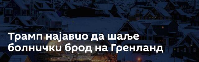 Трамп најавио да шаље болнички брод на Гренланд
