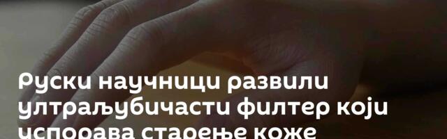 Руски научници развили ултраљубичасти филтер који успорава старење коже