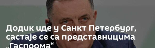 Додик иде у Санкт Петербург, састаје се са представницима „Гаспрома“
