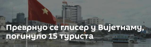 Преврнуо се глисер у Вијетнаму, погинуло 15 туриста