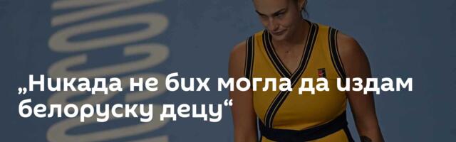 „Никада не бих могла да издам белоруску децу“