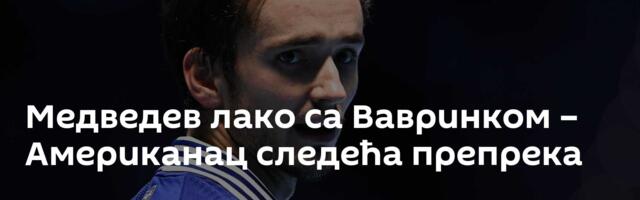 Медведев лако са Вавринком – Американац следећа препрека