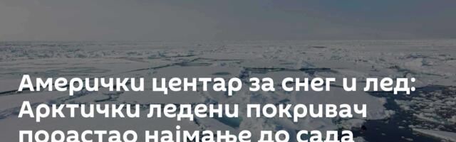 Амерички центар за снег и лед: Арктички ледени покривач порастао најмање до сада