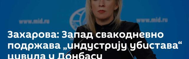 Захарова: Запад свакодневно подржава „индустрију убистава“ цивила у Донбасу
