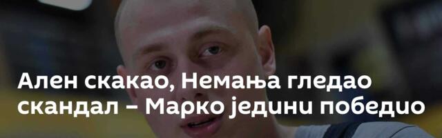 Ален скакао, Немања гледао скандал – Марко једини победио