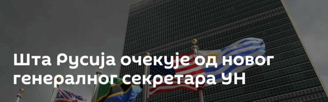 Шта Русија очекује од новог генералног секретара УН