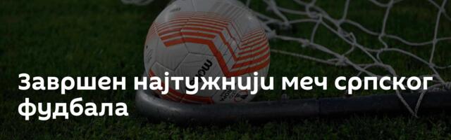 Завршен најтужнији меч српског фудбала