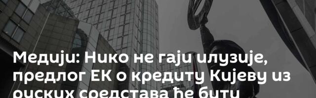 Медији: Нико не гаји илузије, предлог ЕК о кредиту Кијеву из руских средстава ће бити оспорен у ЕУ