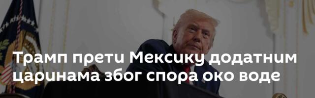 Трамп прети Мексику додатним царинама због спора око воде