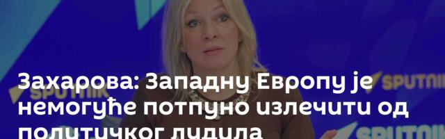 Захарова: Западну Европу је немогуће потпуно излечити од политичког лудила